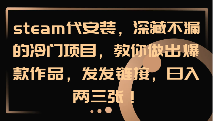 steam代安装,深藏不漏的冷门项目,教你做出爆款作品,发发链接,日入两三张!-秋鱼网创