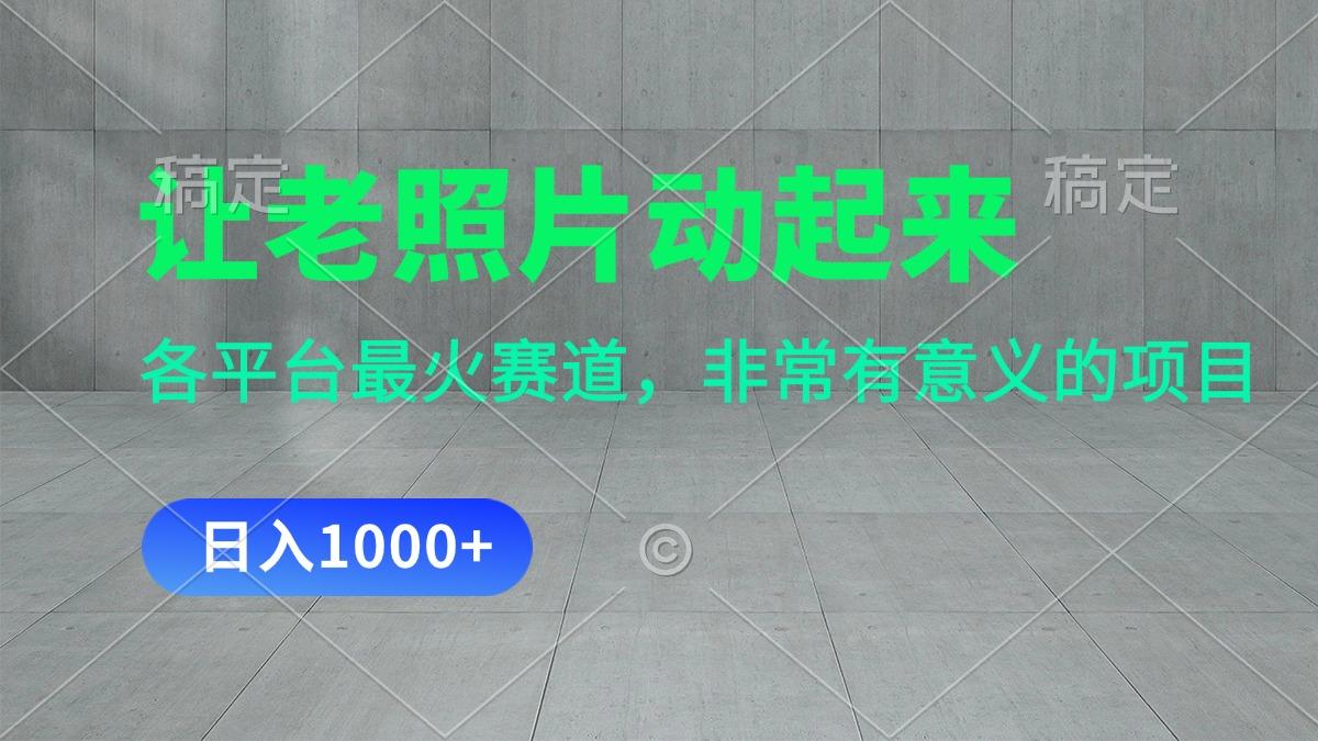 让老照片动起来，一天变现1000+，各平台最火赛道，看完就会-秋鱼网创