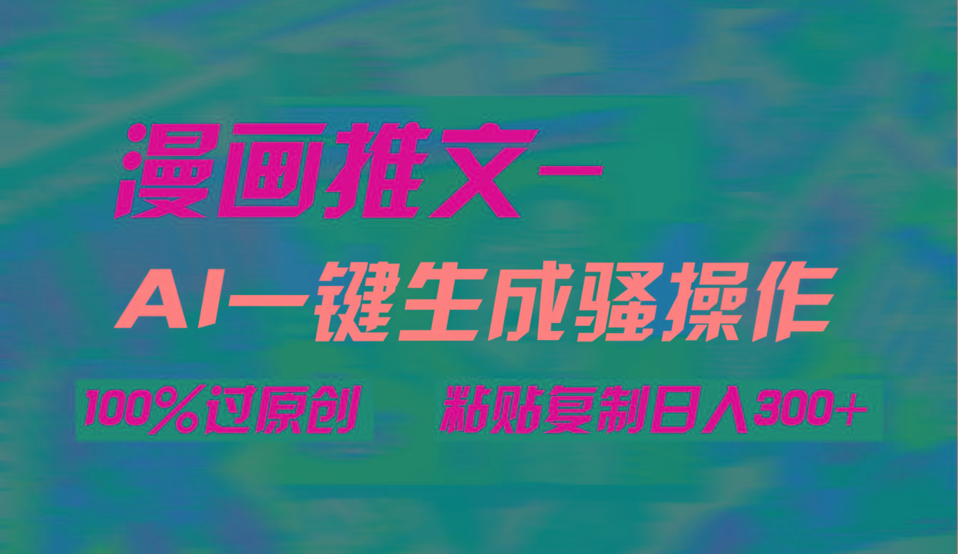 (9635期)AI一键生成漫画爆款视频，3分钟1条双重去重100%过原创，粘贴复制日入300+-秋鱼网创
