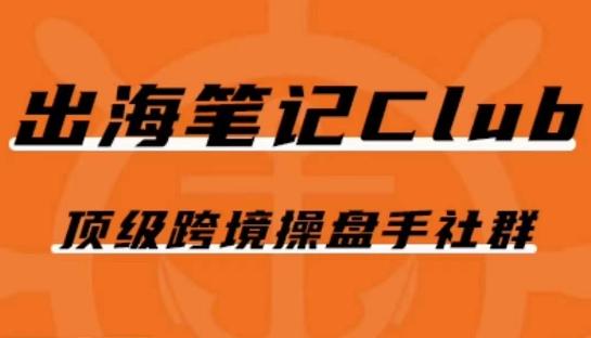 出海笔记操盘手Club会员，顶级跨境操盘手社群-秋鱼网创