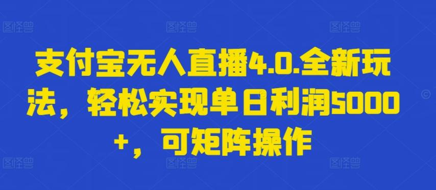 支付宝无人直播4.0.全新玩法，轻松实现单日利润5000+，可矩阵操作【揭秘】-秋鱼网创