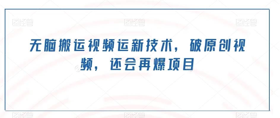 无脑搬运视频运新技术，破原创视频，还会再爆项目-秋鱼网创