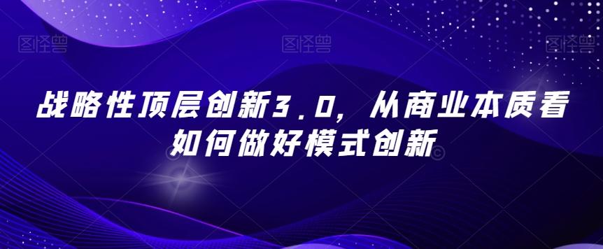 战略性顶层创新3.0，从商业本质看如何做好模式创新-秋鱼网创