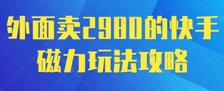 外面卖2980的快手磁力搬砖教程，适合新手小白操作-秋鱼网创
