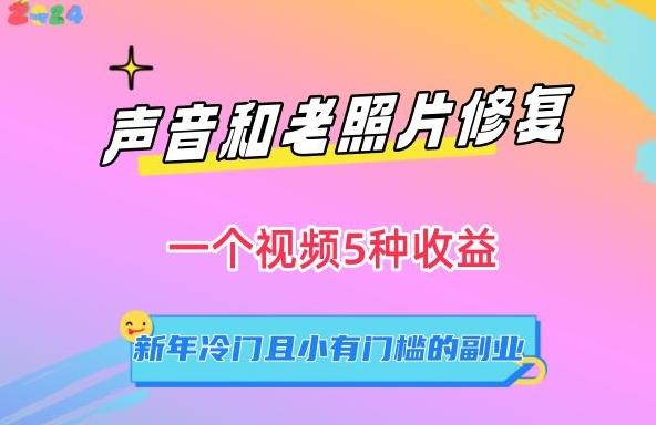 声音和老照片修复，一个视频5种收益，新年冷门且小有门槛的副业【揭秘】-秋鱼网创