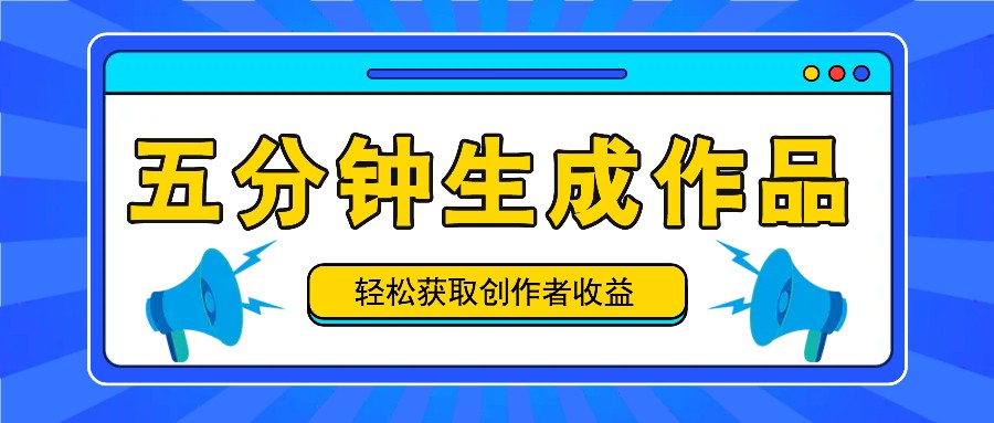 五分钟内即可生成一个原创作品,每日获取创作者收益100-300+!-秋鱼网创
