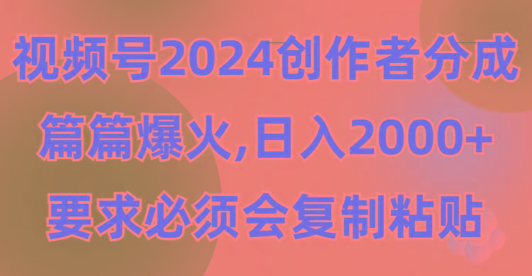 (9292期)视频号2024创作者分成，片片爆火，要求必须会复制粘贴，日入2000+-秋鱼网创