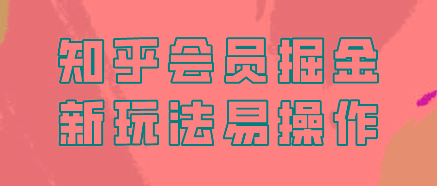 知乎会员掘金，新玩法易变现，新手也可日入300元！-秋鱼网创