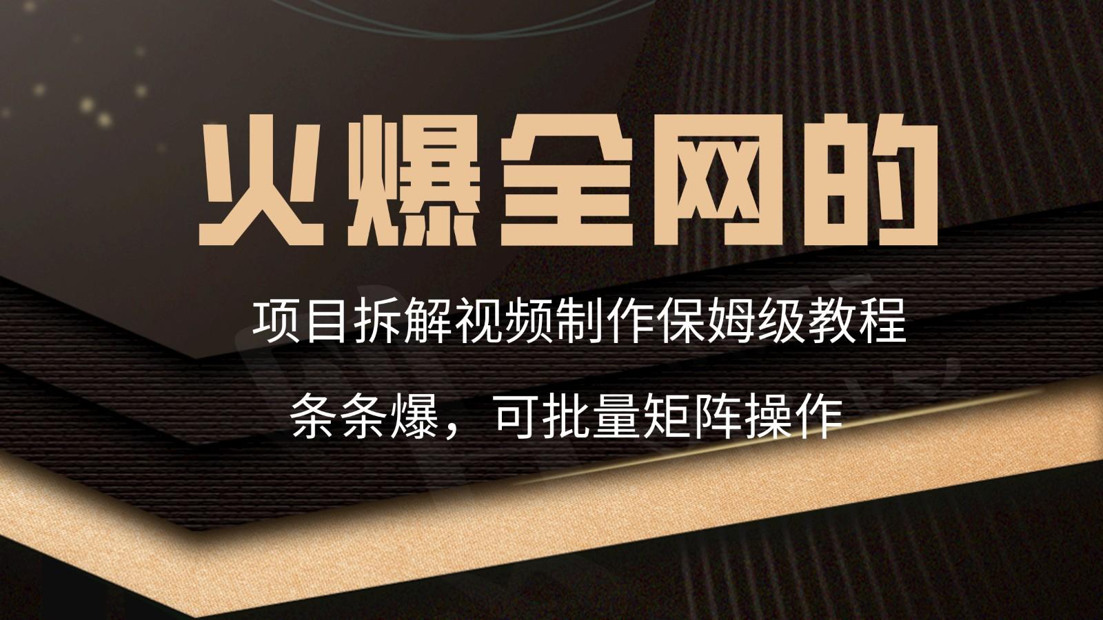 火爆全网的项目拆解类视频如何制作，条条爆，保姆级教程-秋鱼网创