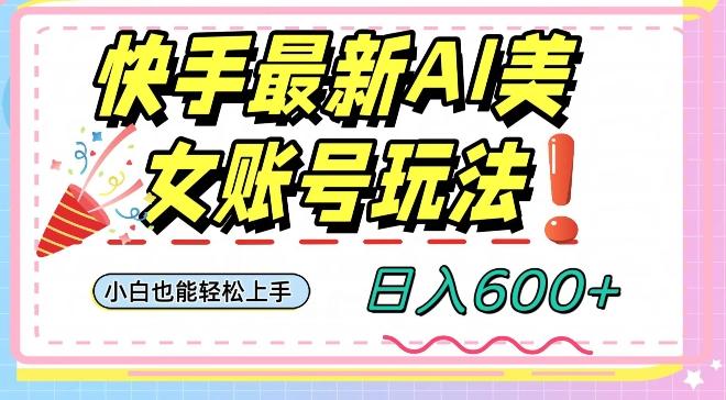 快手AI美女号最新玩法，日入600+小白级别教程【揭秘】-秋鱼网创