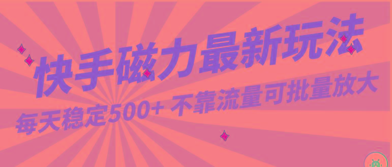 每天稳定500+，外面卖2980的快手磁力最新玩法，不靠流量可批量放大，手机电脑都可操作-秋鱼网创