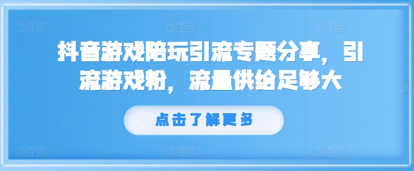 抖音游戏陪玩引流专题分享，引流游戏粉，流量供给足够大-秋鱼网创