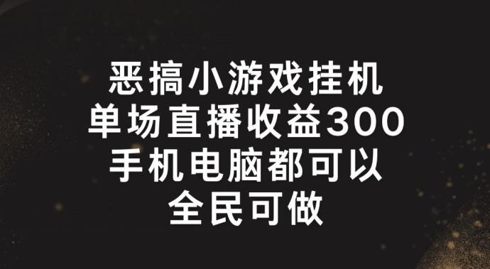恶搞小游戏挂机，单场直播300+，全民可操作【揭秘】-秋鱼网创