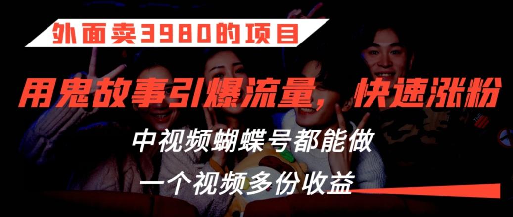 外面卖3980的项目，鬼故事引爆流量打法，中视频、蝴蝶号都能做，一个视频多份收益【揭秘】-秋鱼网创
