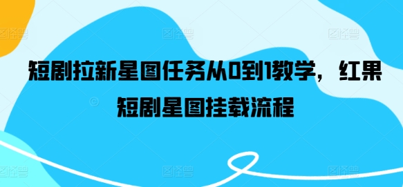 短剧拉新星图任务从0到1教学，红果短剧星图挂载流程-秋鱼网创