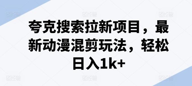 夸克搜索拉新项目，最新动漫混剪玩法，轻松日入1k+-秋鱼网创