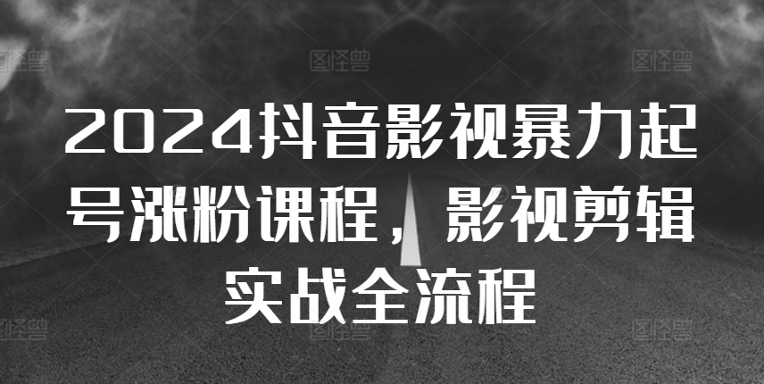 2024抖音影视暴力起号涨粉课程，影视剪辑搬运实战全流程-秋鱼网创