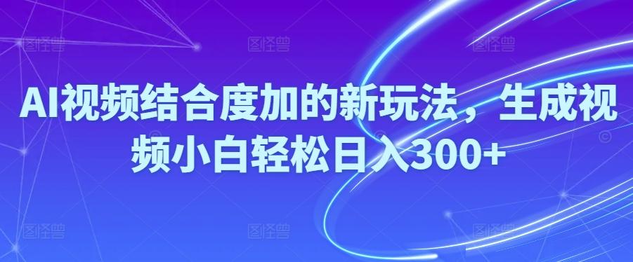 Ai视频结合度加的新玩法,生成视频小白轻松日入300+-秋鱼网创