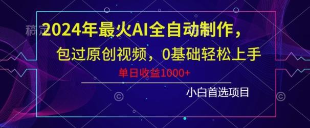 2024年最火AI全自动制作,包过原创视频,0基础轻松上手,单日收益1000+