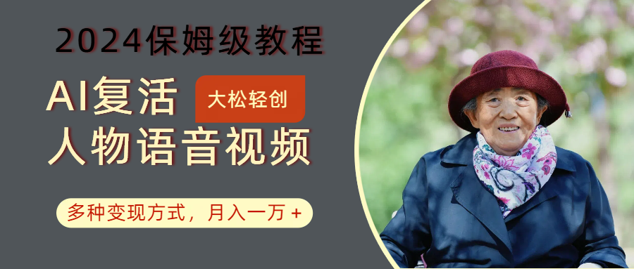 AI复活人物讲话视频:2024保姆级教程,多种变现方式,月入一万+-秋鱼网创