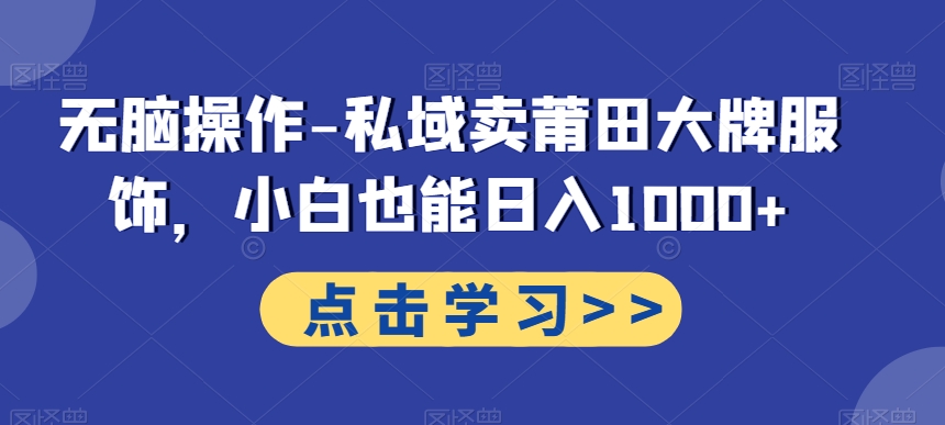 无脑操作-私域卖莆田大牌服饰，小白也能日入1000+-秋鱼网创