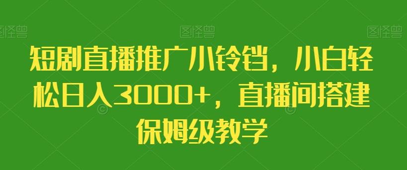 短剧直播推广小铃铛，小白轻松日入3000+，直播间搭建保姆级教学-秋鱼网创