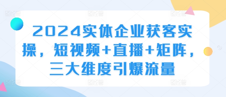 2024实体企业获客实操，短视频+直播+矩阵，三大维度引爆流量-秋鱼网创