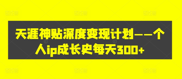 天涯神贴深度变现计划——个人ip成长史每天300+【揭秘】-秋鱼网创