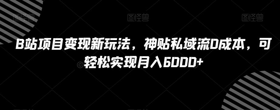 B站项目变现新玩法，神贴私域流0成本，可轻松实现月入6000+【揭秘】-秋鱼网创
