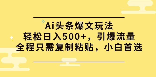 (9853期)Ai头条爆文玩法，轻松日入500+，引爆流量全程只需复制粘贴，小白首选-秋鱼网创