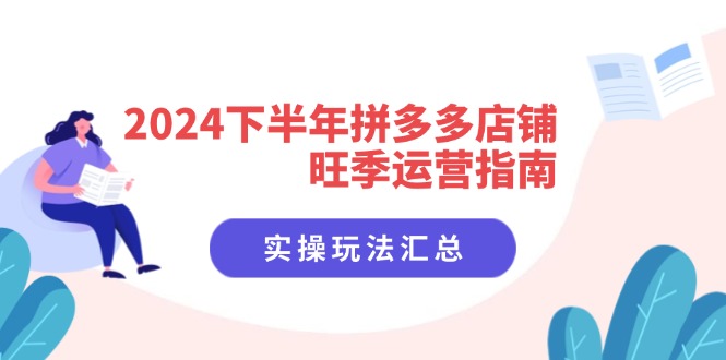 2024下半年拼多多店铺旺季运营指南：实操玩法汇总(8节课-秋鱼网创