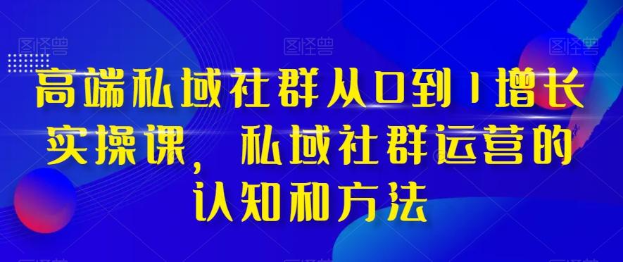 高端私域社群从0到1增长实操课，私域社群运营的认知和方法-秋鱼网创