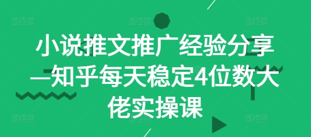 小说推文推广经验分享—知乎每天稳定4位数大佬实操课-秋鱼网创