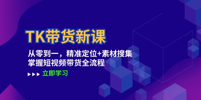 TK带货新课：从零到一，精准定位+素材搜集 掌握短视频带货全流程-秋鱼网创
