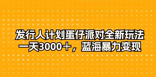 发行人计划蛋仔派对全新玩法，一天3000＋，蓝海暴力变现-秋鱼网创