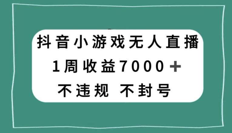 抖音小游戏无人直播，不违规不封号1周收益7000+，官方流量扶持【揭秘】-秋鱼网创