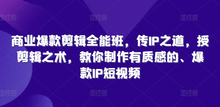 商业爆款剪辑全能班，传IP之道，授剪辑之术，教你制作有质感的、爆款IP短视频-秋鱼网创