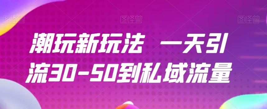 潮玩新玩法一天引流30-50到私域流量-秋鱼网创