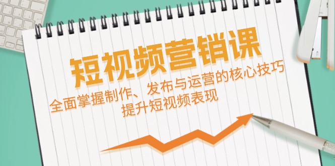 短视频&营销课：全面掌握制作、发布与运营的核心技巧，提升短视频表现-秋鱼网创