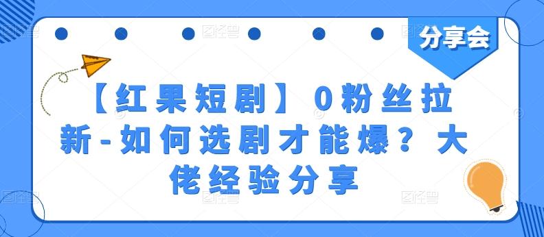 【红果短剧】0粉丝拉新-如何选剧才能爆？大佬经验分享-秋鱼网创