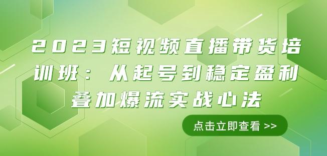 2023短视频直播带货培训班:从起号到稳定盈利叠加爆流实战心法(11节课)