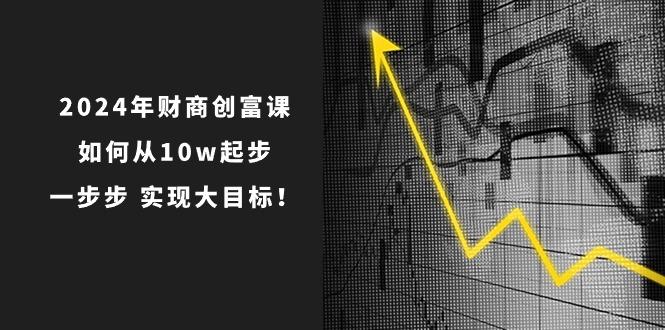 2024年 财商-创富课：如何从10w起步，一步步 实现大目标！-秋鱼网创