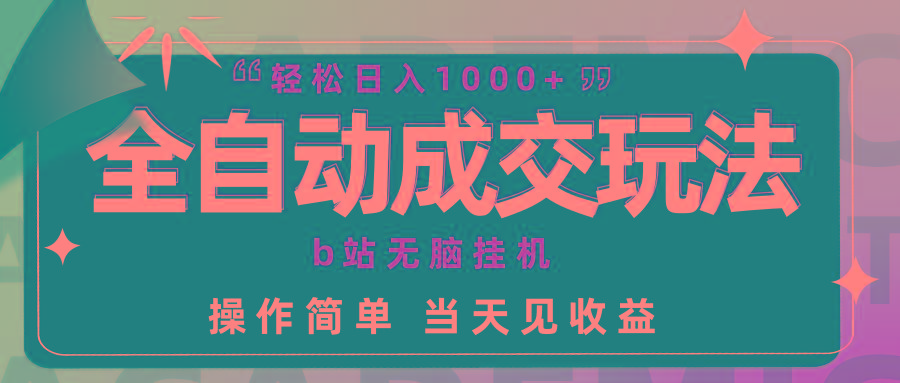(9453期)全自动成交  b站无脑挂机 小白闭眼操作 轻松日入1000+ 操作简单 当天见收益-秋鱼网创
