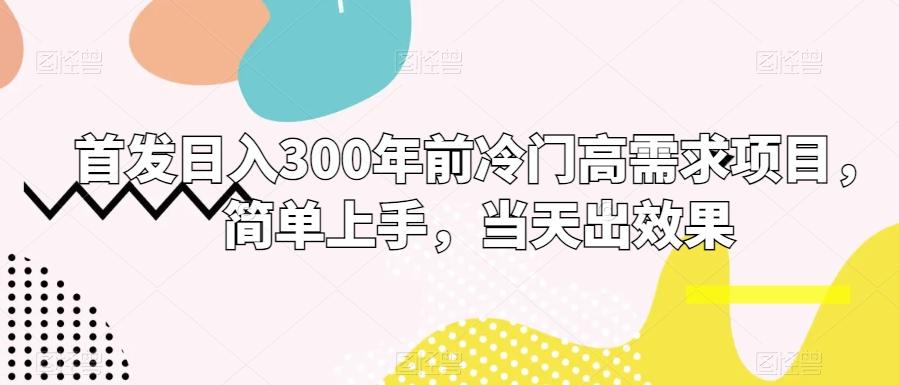 首发日入300年前冷门高需求项目，简单上手，当天出效果-秋鱼网创
