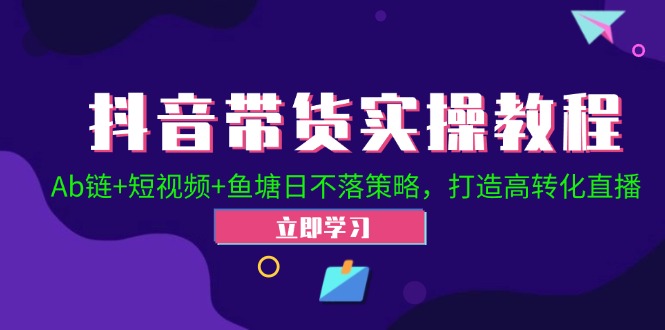 抖音带货实操教程！Ab链+短视频+鱼塘日不落策略，打造高转化直播-秋鱼网创