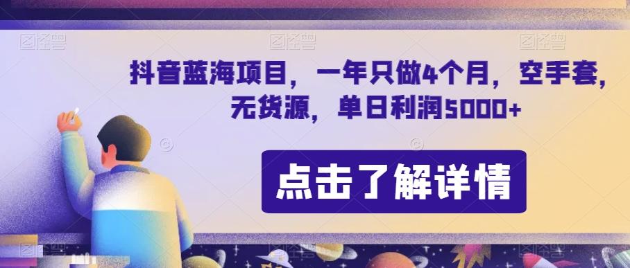 抖音蓝海项目，一年只做4个月，空手套，无货源，单日利润5000+【揭秘】-秋鱼网创