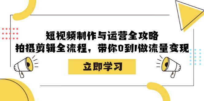 短视频制作与运营全攻略：拍摄剪辑全流程，带你0到1做流量变现-秋鱼网创