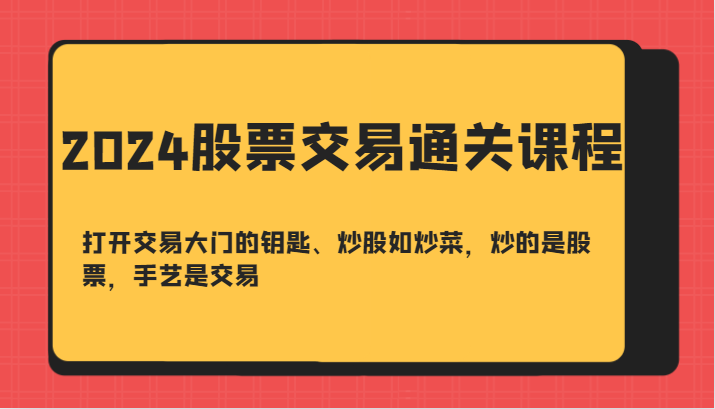 2024股票交易通关课-打开交易大门的钥匙、炒股如炒菜，炒的是股票，手艺是交易-秋鱼网创
