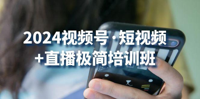 2024视频号·短视频+直播极简培训班：抓住视频号风口，流量红利-秋鱼网创