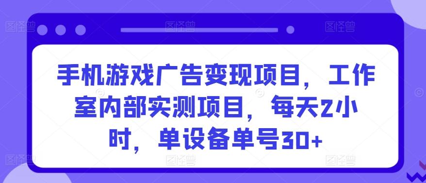 手机游戏广告变现项目，工作室内部实测项目，每天2小时，单设备单号30+【揭秘】-秋鱼网创
